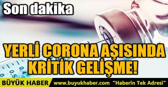 YERLİ CORONA AŞISINDA KRİTİK GELİŞME