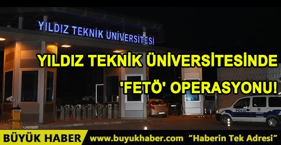 Yıldız Teknik Üniversitesinde 'FETÖ' operasyonu!