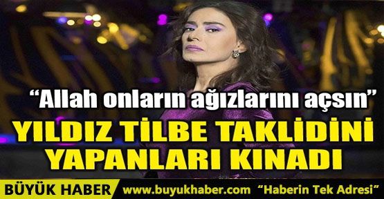 YILDIZ TİLBE TAKLİDİNİ YAPANLARI KINADI