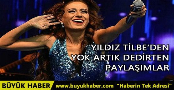 YILDIZ TİLBE'DEN YOK ARTIK DEDİRTEN PAYLAŞIMLAR