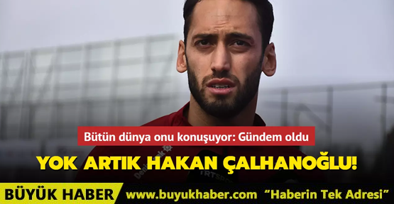 Yok artık Hakan Çalhanoğlu!