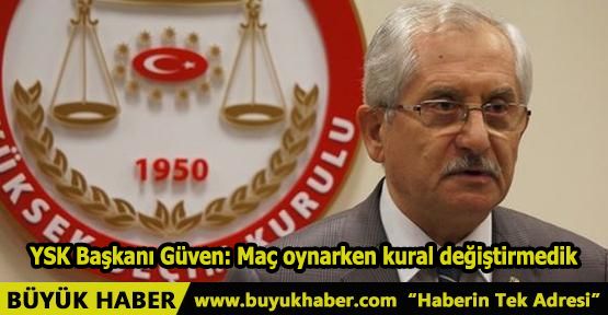 YSK Başkanı Güven: Maç oynarken kural değiştirmedik