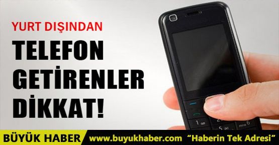 Yurt dışından telefon alacaklar dikkat