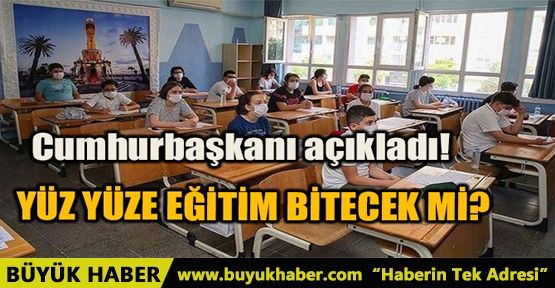 YÜZ YÜZE EĞİTİM BİTECEK Mİ? CUMHURBAŞKANI AÇIKLADI