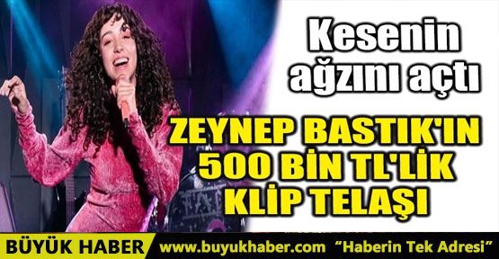 ZEYNEP BASTIK'IN 500 BİN TL'LİK KLİP TELAŞI